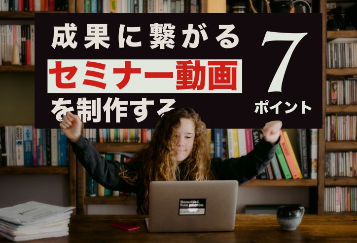 【売上につながる】セミナー動画を制作するための7つのポイントと実例