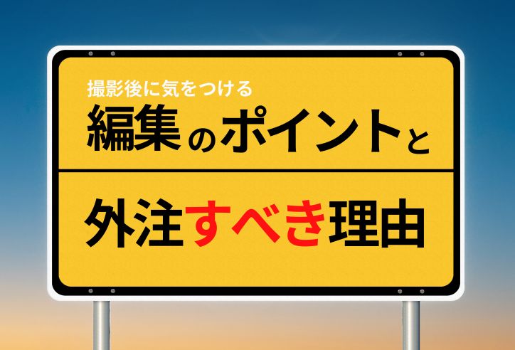 動画撮影後に気をつけるべき編集の3つのポイントと、外注する2つのメリット